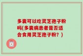 多囊可以吃灵芝孢子粉吗(多囊病患者是否适合食用灵芝孢子粉？)