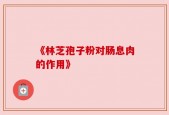 《林芝孢子粉对肠息肉的作用》