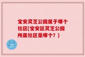 宝安灵芝公园属于哪个社区(宝安区灵芝公园所属社区是哪个？)