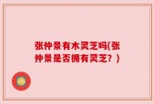 张仲景有木灵芝吗(张仲景是否拥有灵芝？)