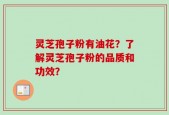 灵芝孢子粉有油花？了解灵芝孢子粉的品质和功效？