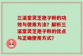 三溪堂灵芝孢子粉的功效与使用方法？解析三溪堂灵芝孢子粉的优点与正确使用方式？