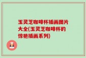 玉灵芝咖啡杯插画图片大全(玉灵芝咖啡杯的惊艳插画系列)