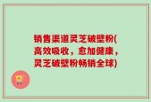 销售渠道灵芝破壁粉(高效吸收，愈加健康，灵芝破壁粉畅销全球)