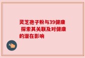 灵芝孢子粉与39健康 探索其关联及对健康的潜在影响