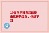10克孢子粉竟然能带来这样的变化，你想不到