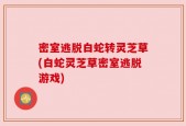 密室逃脱白蛇转灵芝草(白蛇灵芝草密室逃脱游戏)