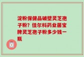 淀粉保健品破壁灵芝孢子粉？佳尔科药业菌宝牌灵芝孢子粉多少钱一瓶