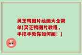 灵芝鸭图片绘画大全简单(灵芝鸭图片教程，手把手教你如何画！)