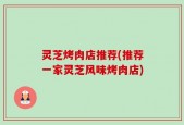 灵芝烤肉店推荐(推荐一家灵芝风味烤肉店)