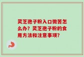 灵芝孢子粉入口微苦怎么办？灵芝孢子粉的食用方法和注意事项？