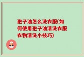 孢子油怎么洗衣服(如何使用孢子油清洗衣服衣物清洗小技巧)