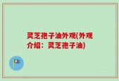 灵芝孢子油外观(外观介绍：灵芝孢子油)