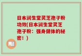 日本润生堂灵芝孢子粉功效(日本润生堂灵芝孢子粉：强身健体的秘密！)