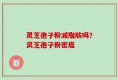 灵芝孢子粉减脂肪吗？灵芝孢子粉密度