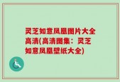 灵芝如意凤凰图片大全高清(高清图集：灵芝如意凤凰壁纸大全)