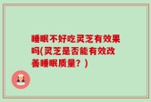 睡眠不好吃灵芝有效果吗(灵芝是否能有效改善睡眠质量？)