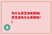 为什么灵芝汤有苦味(灵芝汤为什么带苦味？)