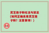 灵芝孢子粉吃法与禁忌(如何正确食用灵芝孢子粉？注意事项！)