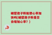 破壁孢子粉能使心率加快吗(破壁孢子粉是否会增加心率？)