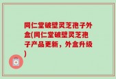同仁堂破壁灵芝孢子外盒(同仁堂破壁灵芝孢子产品更新，外盒升级)