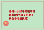 香港什么牌子的孢子粉最好(哪个牌子的孢子粉在香港最优质)