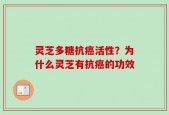 灵芝多糖抗癌活性？为什么灵芝有抗癌的功效