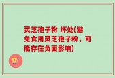 灵芝孢子粉 坏处(避免食用灵芝孢子粉，可能存在负面影响)