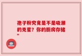 孢子粉究竟是不是吸潮的克星？你的厨房存储”