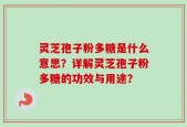 灵芝孢子粉多糖是什么意思？详解灵芝孢子粉多糖的功效与用途？