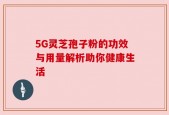 5G灵芝孢子粉的功效与用量解析助你健康生活
