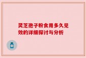 灵芝孢子粉食用多久见效的详细探讨与分析