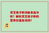 灵芝孢子粉功能食品分析？解析灵芝孢子粉的营养价值及功效？
