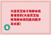 大连灵芝妹子海鲜米线用谁家的(大连灵芝姑娘海鲜米线归属问题浮出水面)