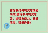 西洋参炖母鸡灵芝汤的功效(西洋参母鸡灵芝汤：增强免疫力、延缓衰老、强健身体)