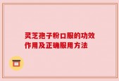 灵芝孢子粉口服的功效作用及正确服用方法