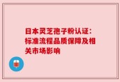 日本灵芝孢子粉认证：标准流程品质保障及相关市场影响