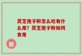 灵芝孢子粉怎么吃有什么用？灵芝孢子粉如何食用