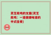 灵芝扇鸡的文案(灵芝扇鸡：一道健康味道的中式佳肴)