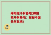 绵阳孢子粉基地(绵阳孢子粉基地：探秘中国天然氧吧)