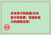日本孢子粉胶囊(日本孢子粉胶囊：增强免疫力的健康选择)