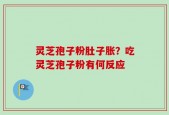 灵芝孢子粉肚子胀？吃灵芝孢子粉有何反应