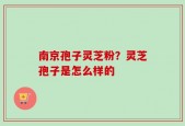 南京孢子灵芝粉？灵芝孢子是怎么样的