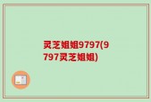 灵芝姐姐9797(9797灵芝姐姐)