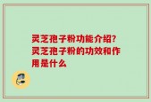 灵芝孢子粉功能介绍？灵芝孢子粉的功效和作用是什么