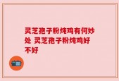 灵芝孢子粉炖鸡有何妙处 灵芝孢子粉炖鸡好不好