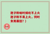 孢子粉啥时候吃不上火孢子粉不易上火，何时食用最佳？)