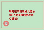 喝完孢子粉有点儿恶心(喝了孢子粉后出现恶心症状)