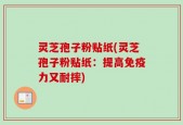 灵芝孢子粉贴纸(灵芝孢子粉贴纸：提高免疫力又耐摔)