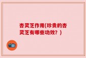 杏灵芝作用(珍贵的杏灵芝有哪些功效？)